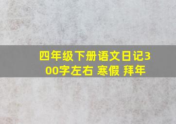 四年级下册语文日记300字左右 寒假 拜年